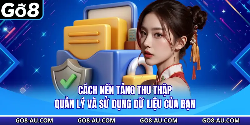 Cách nền tảng thu thập, quản lý và sử dụng dữ liệu của bạn